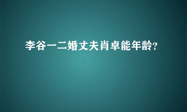 李谷一二婚丈夫肖卓能年龄？