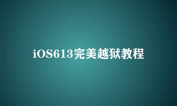 iOS613完美越狱教程