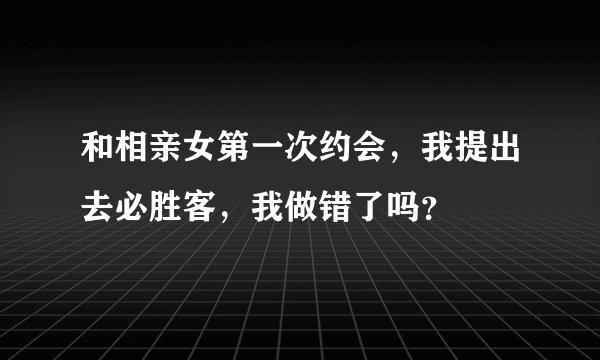 和相亲女第一次约会，我提出去必胜客，我做错了吗？
