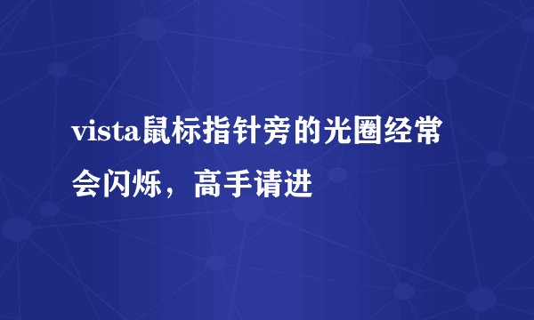 vista鼠标指针旁的光圈经常会闪烁，高手请进