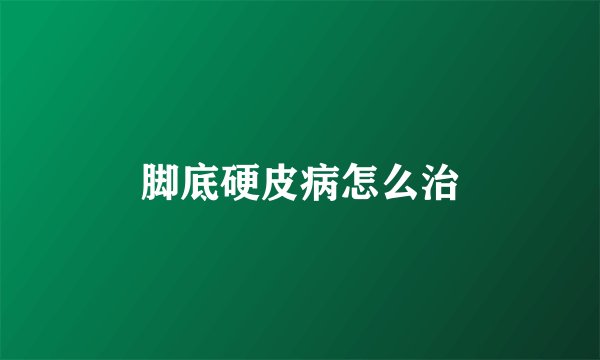 脚底硬皮病怎么治