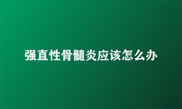 强直性骨髓炎应该怎么办