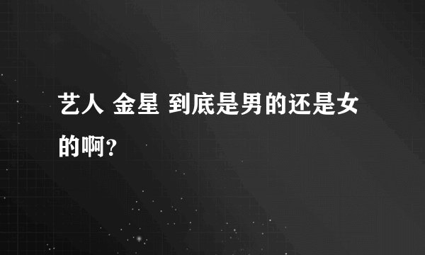 艺人 金星 到底是男的还是女的啊？