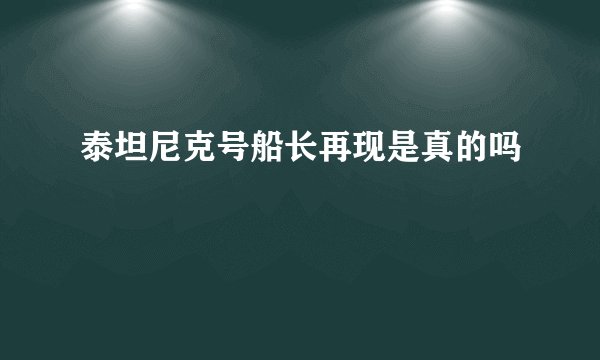 泰坦尼克号船长再现是真的吗