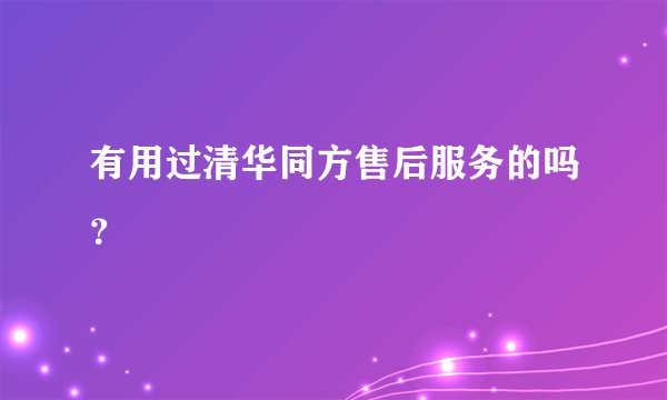 有用过清华同方售后服务的吗？
