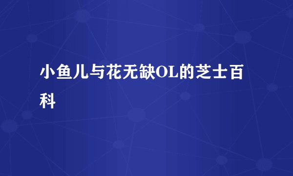 小鱼儿与花无缺OL的芝士百科