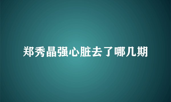 郑秀晶强心脏去了哪几期