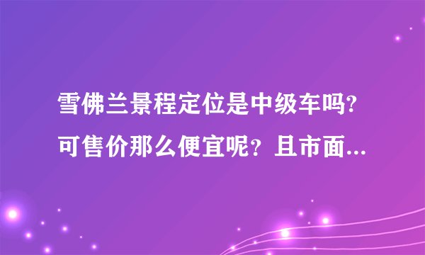 雪佛兰景程定位是中级车吗?可售价那么便宜呢？且市面上比较少见？