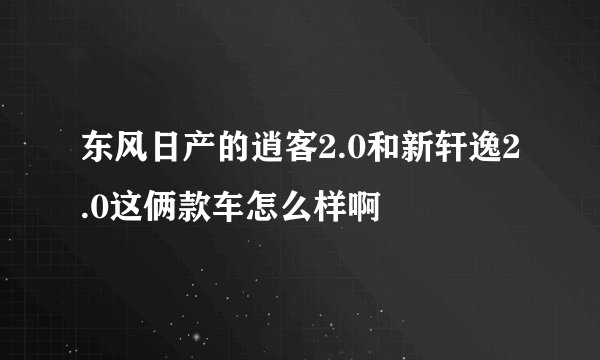 东风日产的逍客2.0和新轩逸2.0这俩款车怎么样啊