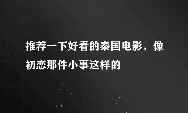推荐一下好看的泰国电影，像初恋那件小事这样的