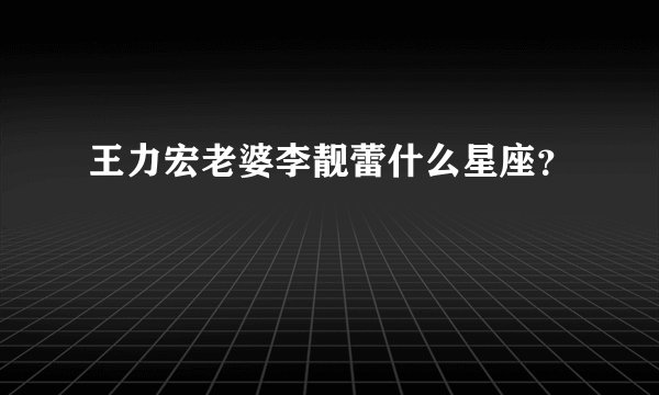 王力宏老婆李靓蕾什么星座？