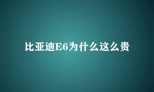 比亚迪E6为什么这么贵