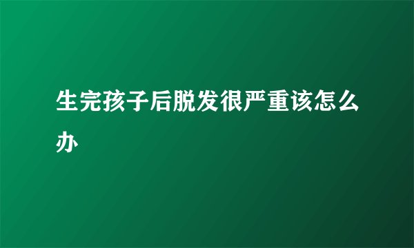 生完孩子后脱发很严重该怎么办