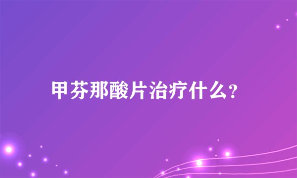 甲芬那酸片治疗什么？