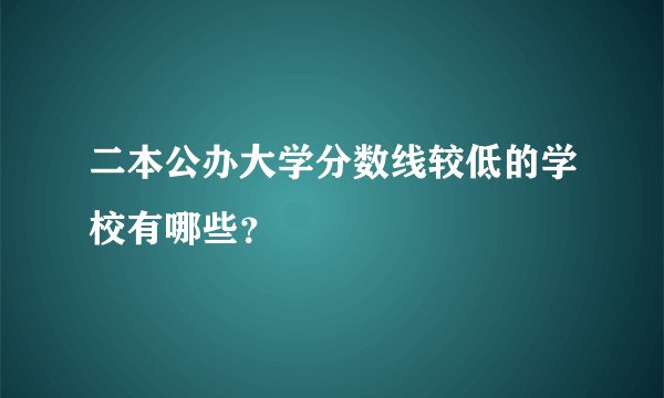 二本公办大学分数线较低的学校有哪些?