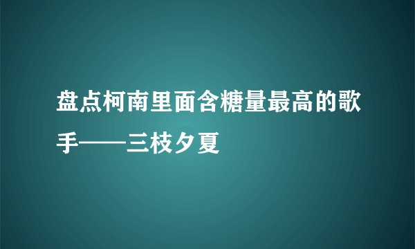盘点柯南里面含糖量最高的歌手——三枝夕夏