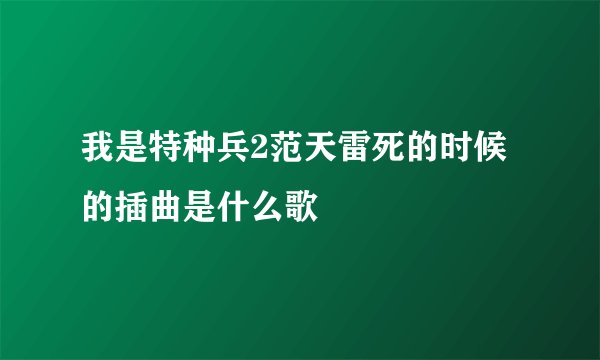 我是特种兵2范天雷死的时候的插曲是什么歌