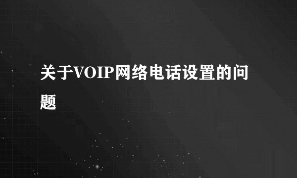 关于VOIP网络电话设置的问题