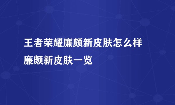 王者荣耀廉颇新皮肤怎么样 廉颇新皮肤一览