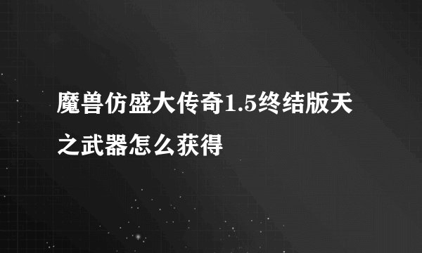 魔兽仿盛大传奇1.5终结版天之武器怎么获得