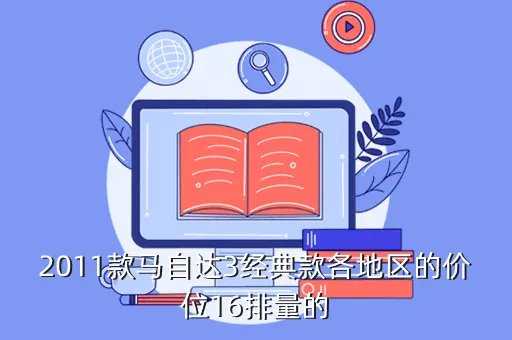 2011款马自达3，2011款马自达3经典款各地区的价位16排量的