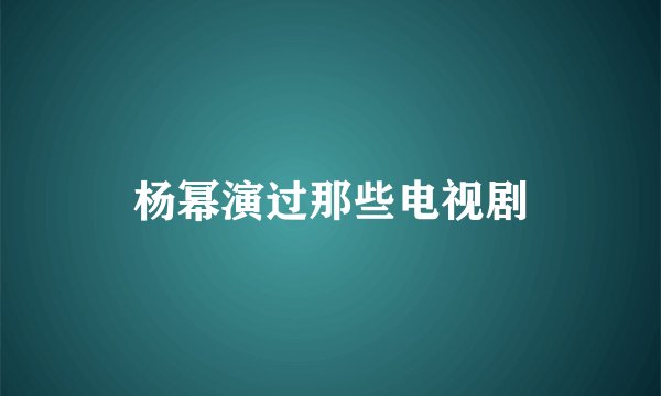 杨幂演过那些电视剧