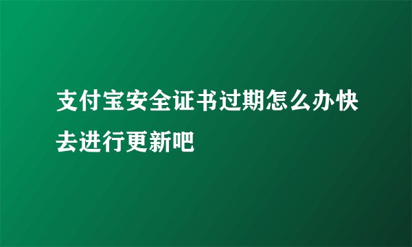 支付宝安全证书过期怎么办快去进行更新吧