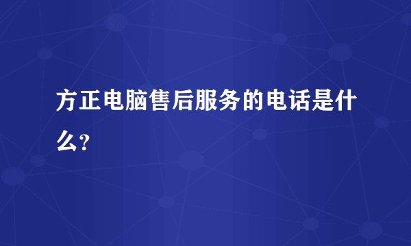 方正电脑售后服务的电话是什么？