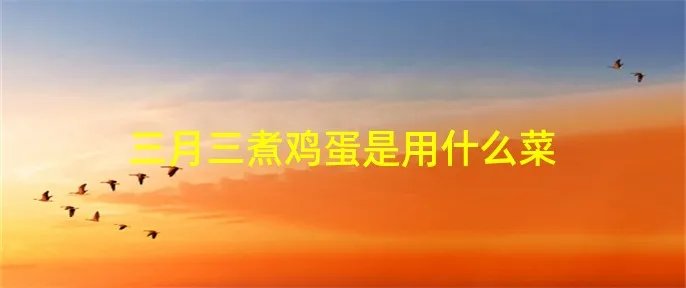 三月三煮鸡蛋是用什么菜