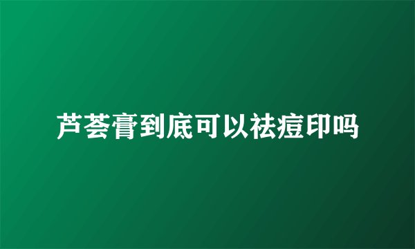 芦荟膏到底可以祛痘印吗