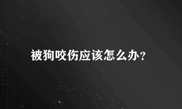 被狗咬伤应该怎么办?