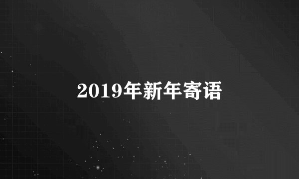2019年新年寄语