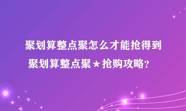 聚划算整点聚怎么才能抢得到 聚划算整点聚★抢购攻略?