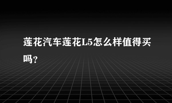 莲花汽车莲花L5怎么样值得买吗？