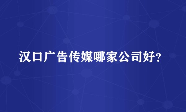 汉口广告传媒哪家公司好？