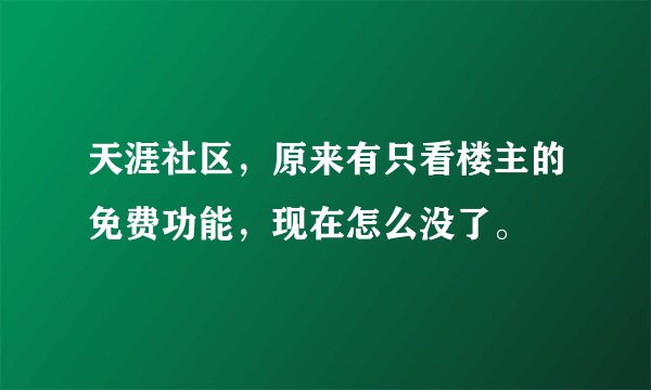 天涯社区,原来有只看楼主的免费功能,现在怎么没了。