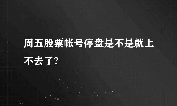 周五股票帐号停盘是不是就上不去了?