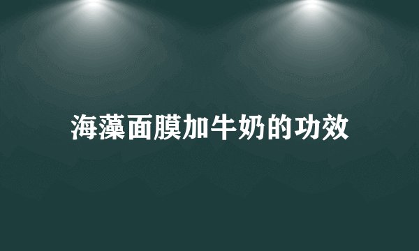 海藻面膜加牛奶的功效