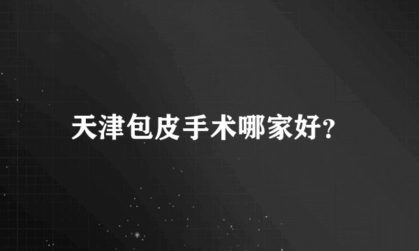 天津包皮手术哪家好？