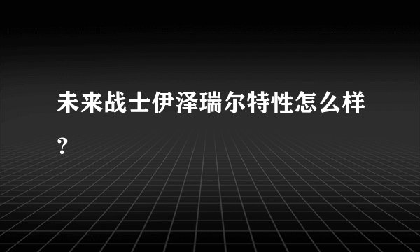 未来战士伊泽瑞尔特性怎么样？