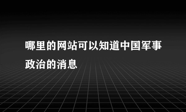 哪里的网站可以知道中国军事政治的消息