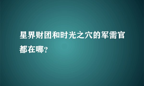 星界财团和时光之穴的军需官都在哪？
