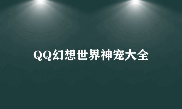 QQ幻想世界神宠大全