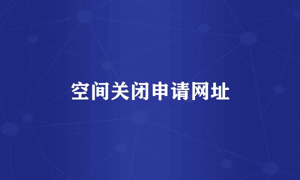 空间关闭申请网址