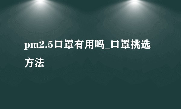 pm2.5口罩有用吗_口罩挑选方法