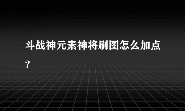 斗战神元素神将刷图怎么加点?