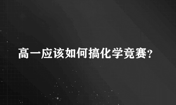 高一应该如何搞化学竞赛？