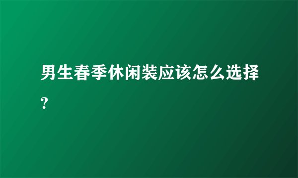 男生春季休闲装应该怎么选择？