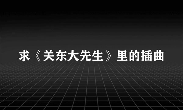 求《关东大先生》里的插曲