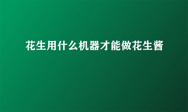 花生用什么机器才能做花生酱